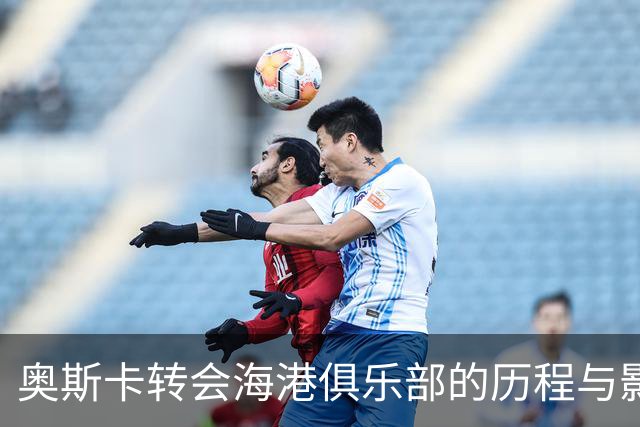奥斯卡转会海港俱乐部的历程与影响分析