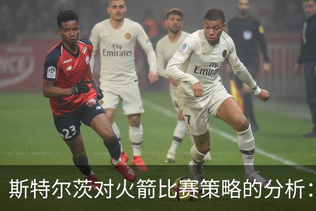 斯特尔茨对火箭比赛策略的分析：快速决策与篮板控制的重要性