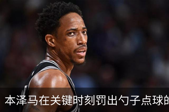 本泽马在关键时刻罚出勺子点球的心理分析